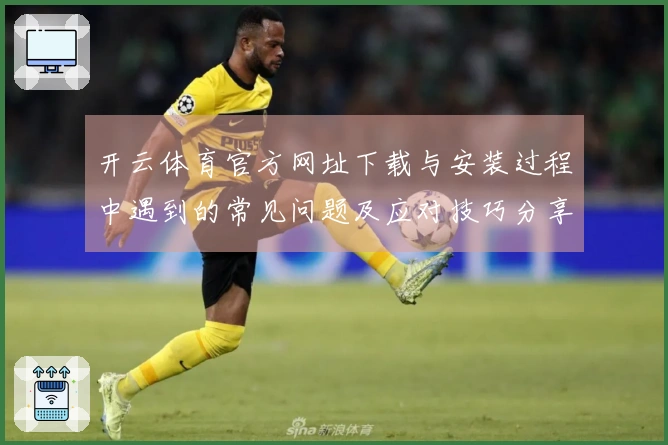 开云体育官方网址下载与安装过程中遇到的常见问题及应对技巧分享