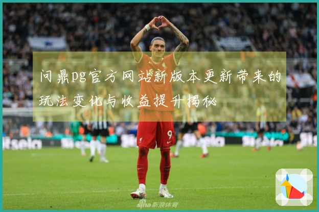 问鼎pg官方网站新版本更新带来的玩法变化与收益提升揭秘