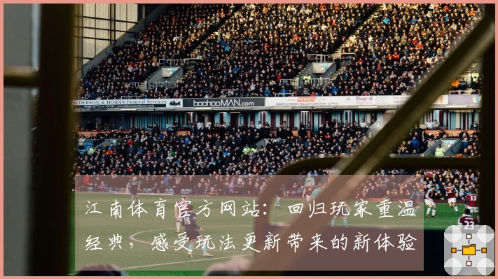 江南体育官方网站:回归玩家重温经典,感受玩法更新带来的新体验