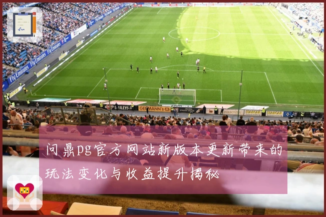 问鼎pg官方网站新版本更新带来的玩法变化与收益提升揭秘