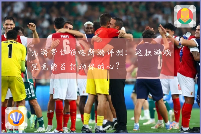 九游带你领略新游评测:这款游戏究竟能否打动你的心?