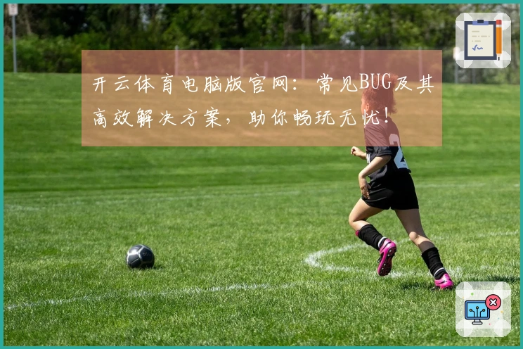 开云体育电脑版官网：常见BUG及其高效解决方案，助你畅玩无忧！