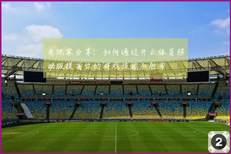 老玩家分享：如何通过开云体育移动版提高你的游戏技能和胜率