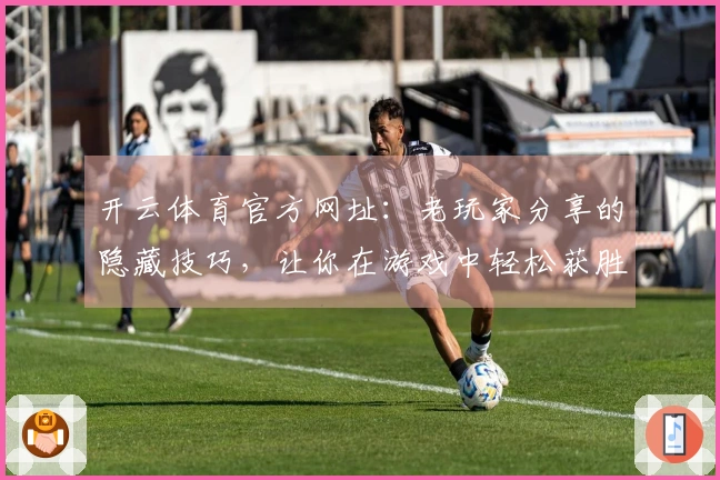 开云体育官方网址：老玩家分享的隐藏技巧，让你在游戏中轻松获胜