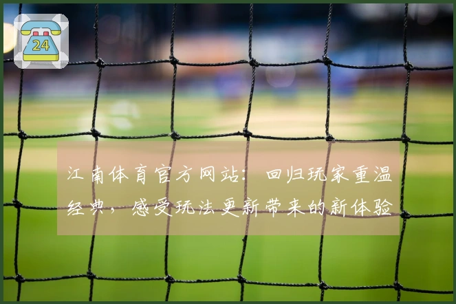江南体育官方网站：回归玩家重温经典，感受玩法更新带来的新体验