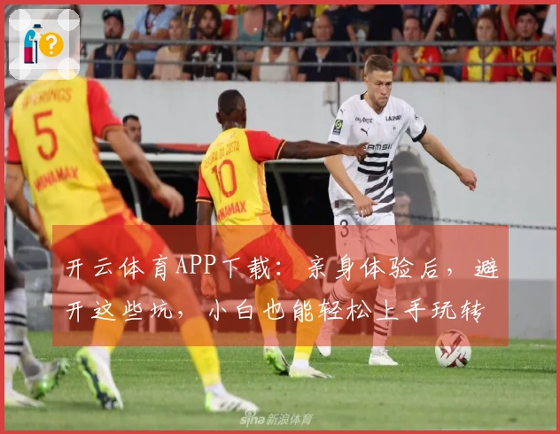 开云体育APP下载：亲身体验后，避开这些坑，小白也能轻松上手玩转！